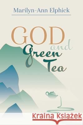 God and Green Tea Marilyn-Ann Elphick 9781525568213 FriesenPress