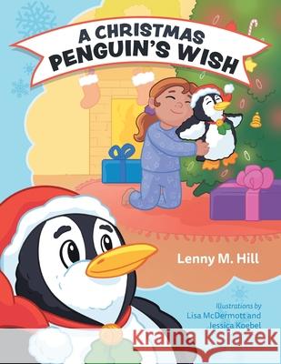 A Christmas Penguin's Wish Lenny M. Hill Lisa McDermott Jessica Koebel 9781525568305 FriesenPress