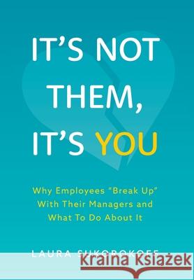 It's Not Them, It's You: Why Employees Break Up With Their Managers and What To Do About It Sukorokoff, Laura 9781525568442 FriesenPress