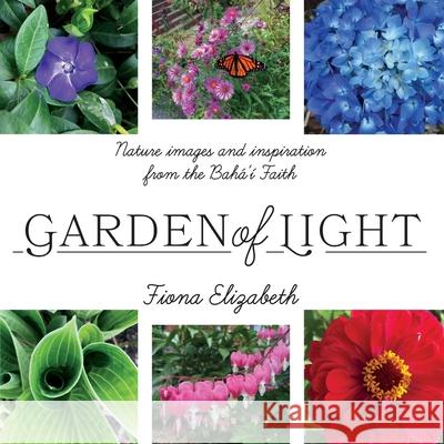 Garden of Light: Nature images and inspiration from the Bahá'í Faith Elizabeth, Fiona 9781525569234 FriesenPress