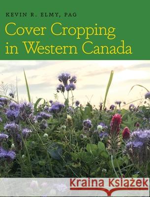 Cover Cropping in Western Canada Kevin R. Elmy 9781525569937 FriesenPress
