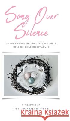 Song Over Silence: A Story About Finding My Voice While Healing Child Incest Abuse Jill Dyann Bittle 9781525570414 FriesenPress