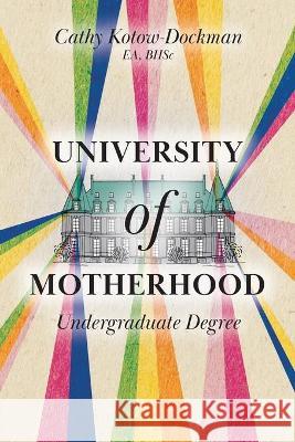 University of Motherhood: Undergraduate Degree Cathy Kotow-Dockman 9781525571442 FriesenPress