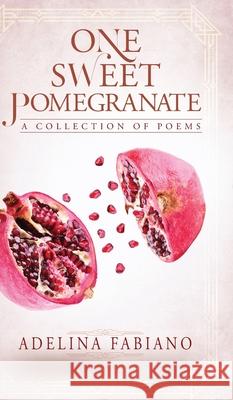 One Sweet Pomegranate: A Collection of Poems Adelina Fabiano Adelina Fabiano 9781525571527 FriesenPress