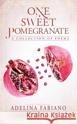 One Sweet Pomegranate: A Collection of Poems Adelina Fabiano Adelina Fabiano 9781525571534 FriesenPress