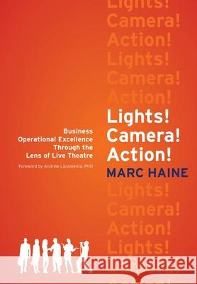 Lights! Camera! Action!: Business Operational Excellence Through the Lens of Live Theatre Marc Haine Andrew Lacanienta 9781525571916 FriesenPress