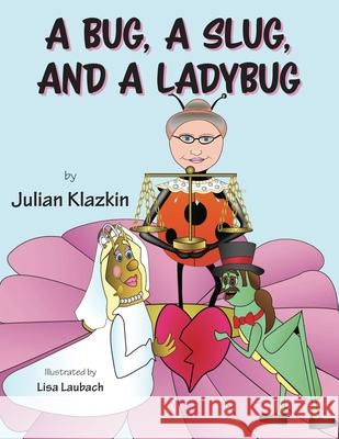 A Bug, A Slug, and a Ladybug Julian Klazkin Lisa Laubach 9781525571954 FriesenPress