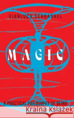 Magic: A Practical Philosophy of Being Gianluca Schrankel Gabrielle Pfalzgraf 9781525572333 FriesenPress