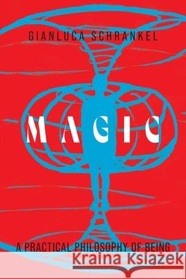 Magic: A Practical Philosophy of Being Gianluca Schrankel Gabrielle Pfalzgraf 9781525572340 FriesenPress
