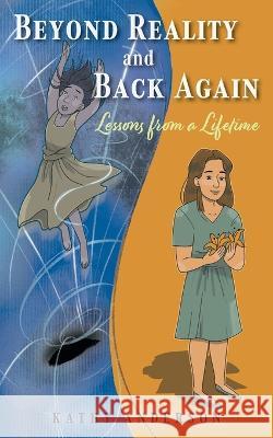 Beyond Reality and Back Again: Lessons from a Lifetime Kathy Anderson 9781525572371 FriesenPress