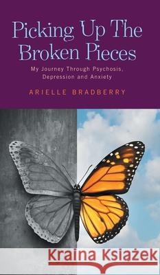 Picking Up The Broken Pieces: My Journey Through Psychosis, Depression and Anxiety Arielle Bradberry 9781525573897 FriesenPress