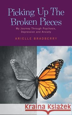 Picking Up The Broken Pieces: My Journey Through Psychosis, Depression and Anxiety Arielle Bradberry 9781525573903 FriesenPress