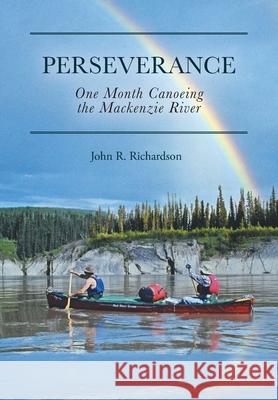 Perseverance: One Month Canoeing the Mackenzie River John R. Richardson 9781525574085 FriesenPress