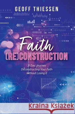 Faith (RE)Construction: 31 Day Journey Deconstructing Your Faith Without Losing It Geoff Thiessen 9781525574412 FriesenPress