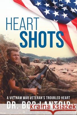 Heart Shots: A Vietnam War Veteran's Troubled Heart Bob Lantrip 9781525574788 FriesenPress