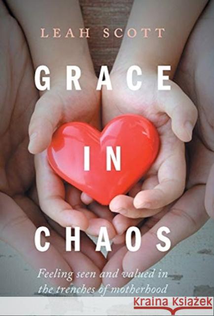 Grace in Chaos: Feeling Seen and Valued in the Trenches of Motherhood Leah Scott 9781525576690