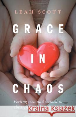 Grace in Chaos: Feeling Seen and Valued in the Trenches of Motherhood Leah Scott 9781525576706