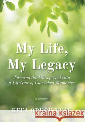 My Life, My Legacy: Turning The Unexpected into a Lifetime of Cherished Memories Kefa Oduor Tuju Christine Wangui Oduor Susan Braid 9781525577147