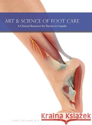 Art & Science of Foot Care: A Clinical Resource for Nurses in Canada Cindy L. M. Lazenby 9781525577680 FriesenPress
