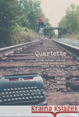 Quartette: Living through loss and learning through love; poetry for the soul Ashley Marie Godinho 9781525578281 FriesenPress