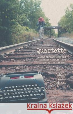 Quartette: Living through loss and learning through love; poetry for the soul Ashley Marie Godinho 9781525578298 FriesenPress