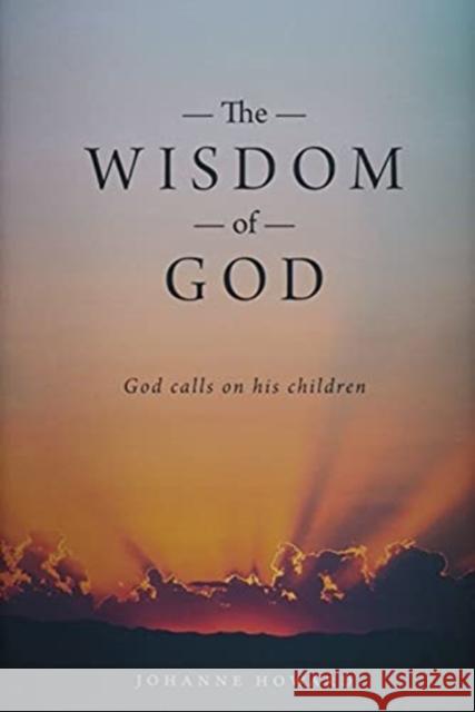 The Wisdom of God: God Calls on His Children Johanne Howard 9781525578762 FriesenPress