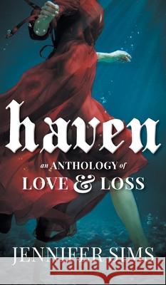 Haven: An Anthology of Love & Loss Jennifer Sims 9781525579127