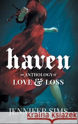 Haven: An Anthology of Love & Loss Jennifer Sims 9781525579134