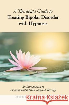 A Therapist's Guide To Treating Bipolar Disorder With Hypnosis: An Introduction to Environmental Stress-Targeted Therapy Meera Duncan 9781525579530 FriesenPress