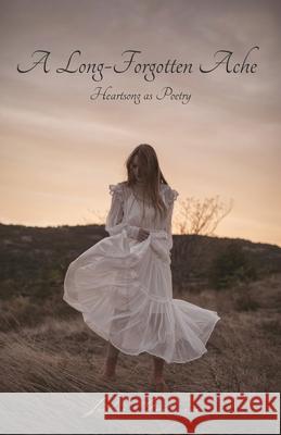 A Long-Forgotten Ache: Heartsong as Poetry Julie Godwin 9781525580864 FriesenPress