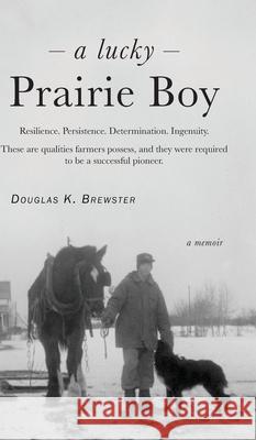 A Lucky Prairie Boy Douglas K. Brewster 9781525581038 FriesenPress