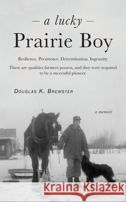 A Lucky Prairie Boy Douglas K. Brewster 9781525581045 FriesenPress