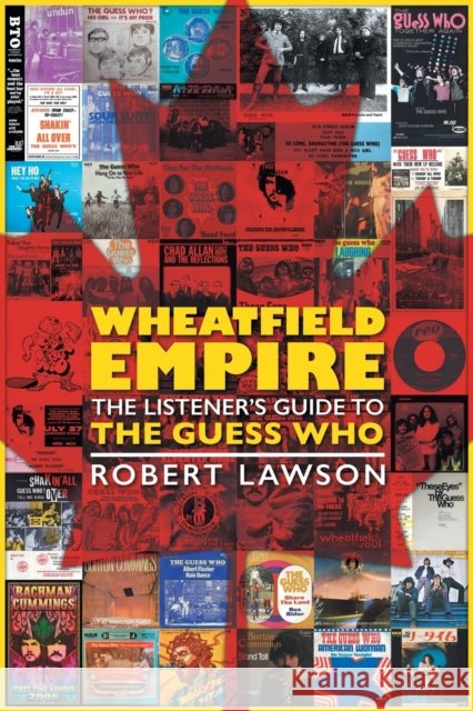 Wheatfield Empire: The Listener's Guide to The Guess Who Robert Lawson Dave Bidini 9781525581168 FriesenPress