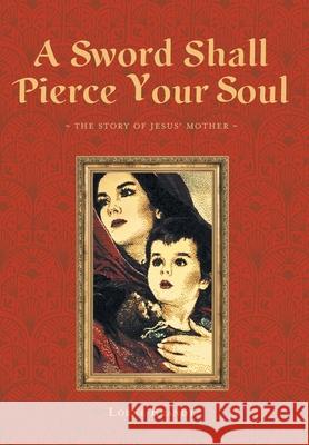 A Sword Shall Pierce Your Soul: The Story of Jesus' Mother Lorne Brandt 9781525581816 FriesenPress