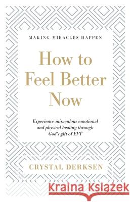 How to Feel Better Now: Experience miraculous emotional and physical healing through God's gift of EFT Crystal Derksen 9781525582004 FriesenPress