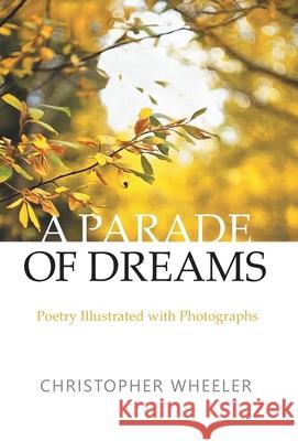 A Parade of Dreams: Poetry Illustrated with Photographs Christopher Wheeler 9781525582110 FriesenPress