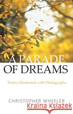 A Parade of Dreams: Poetry Illustrated with Photographs Christopher Wheeler 9781525582127 FriesenPress
