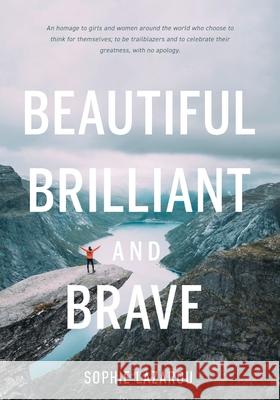 Beautiful Brilliant and Brave: An homage to girls and women around the world who choose to think for themselves; to be trailblazers and to celebrate Sophie Lazarou Sara Fackrell 9781525582714 FriesenPress