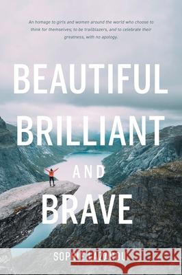 Beautiful Brilliant and Brave: An homage to girls and women around the world who choose to think for themselves; to be trailblazers and to celebrate Sophie Lazarou Sara Fackrell 9781525582721 FriesenPress