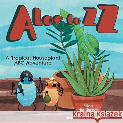 Aloe to ZZ: A Tropical Houseplant ABC Adventure Erica Henderson Rebecca Bender 9781525582950 FriesenPress