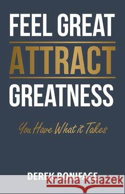 Feel Great Attract Greatness: You Have What It Takes Derek Boniface David Patchell Evans 9781525583179 FriesenPress