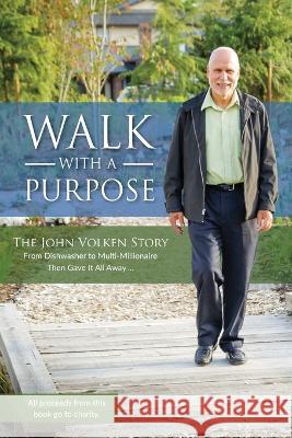 Walk With A Purpose: The John Volken Story From Dishwasher to Multi-Millionaire, Then Gave It All Away... John Volken 9781525583193 FriesenPress