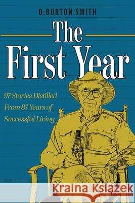 The First Year: 97 Stories Distilled From 87 Years of Successful Living D. Burton Smith 9781525583285 FriesenPress