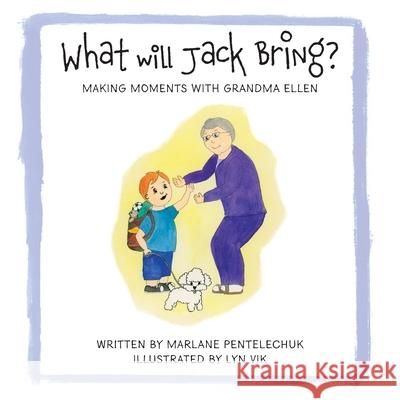 What Will Jack Bring?: Making Moments With Grandma Ellen Marlane Pentelechuk Lyn Vik 9781525584824 FriesenPress