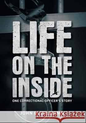 Life on the Inside: One Correctional Officer's Story John B. Williams 9781525585357 FriesenPress