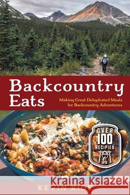 Backcountry Eats: Making Great Dehydrated Meals for Backcountry Adventures Kevin Ride 9781525585449 FriesenPress