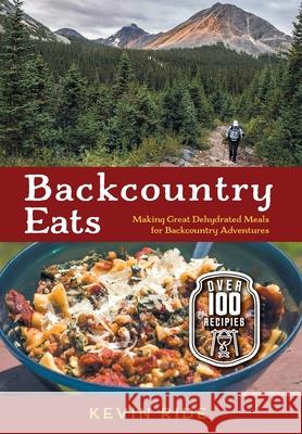 Backcountry Eats: Making Great Dehydrated Meals for Backcountry Adventures Kevin Ride 9781525585456 FriesenPress