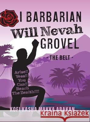 I Barbarian Will Nevah Grovel: The Belt Kofi Kasha Makka Abakan 9781525586507