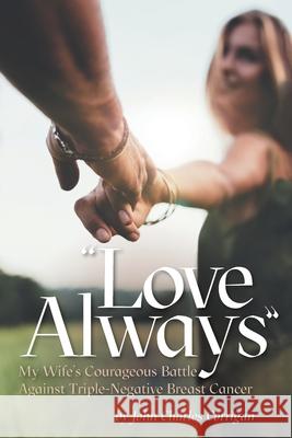 Love Always: My Wife's Courageous Battle Against Triple-Negative Breast Cancer John Charles Corrigan Mary A. Metcalfe 9781525586521