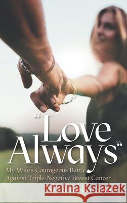 Love Always: My Wife's Courageous Battle Against Triple-Negative Breast Cancer John Charles Corrigan Mary A. Metcalfe 9781525586538